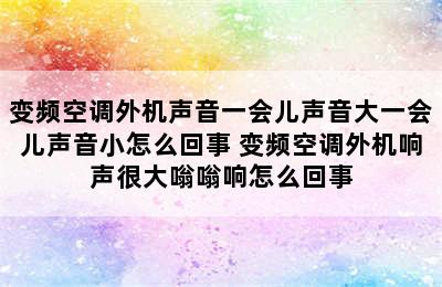 变频空调外机声音一会儿声音大一会儿声音小怎么回事 变频空调外机响声很大嗡嗡响怎么回事